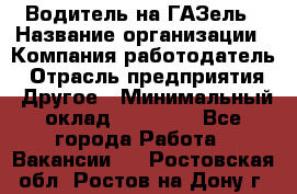 Водитель на ГАЗель › Название организации ­ Компания-работодатель › Отрасль предприятия ­ Другое › Минимальный оклад ­ 25 000 - Все города Работа » Вакансии   . Ростовская обл.,Ростов-на-Дону г.